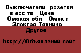 Выключатели, розетки в асс-те › Цена ­ 19 - Омская обл., Омск г. Электро-Техника » Другое   
